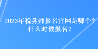 2023年稅務(wù)師報(bào)名官網(wǎng)是哪個(gè)？什么時(shí)候報(bào)名？