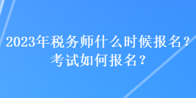 2023年稅務(wù)師什么時候報名？考試如何報名？