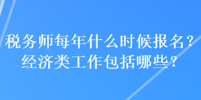 稅務(wù)師每年什么時(shí)候報(bào)名？經(jīng)濟(jì)類工作包括哪些？