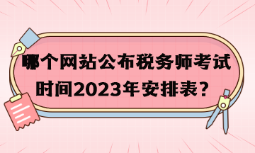 哪個網(wǎng)站公布稅務(wù)師考試時間2023年安排表？