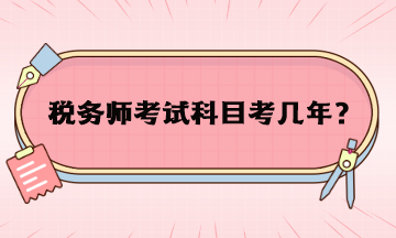 稅務(wù)師考試科目考幾年？