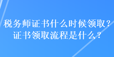 稅務(wù)師證書什么時候領(lǐng)取？證書領(lǐng)取流程是什么？