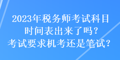 2023年稅務(wù)師考試科目時間表出來了嗎？考試要求機考還是筆試？