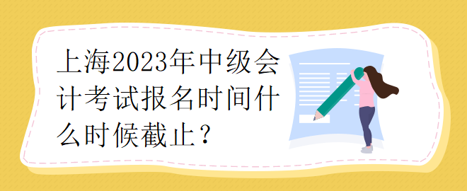 上海2023年中級會計考試報名時間什么時候截止？