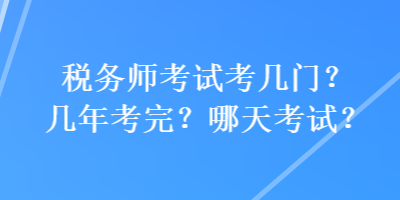 稅務(wù)師考試考幾門？幾年考完？哪天考試？