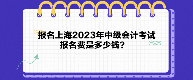 報名上海2023年中級會計考試報名費是多少錢？