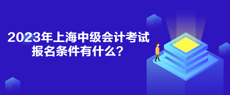 2023年上海中級會計考試報名條件有什么？