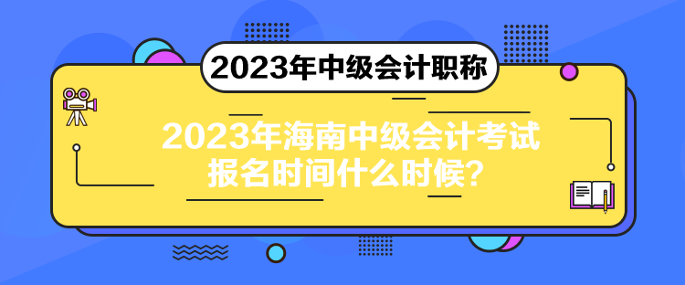 2023年海南中級(jí)會(huì)計(jì)考試報(bào)名時(shí)間什么時(shí)候？