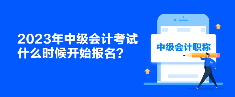 2023年中級會計考試什么時候開始報名？