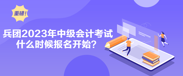 兵團(tuán)2023年中級(jí)會(huì)計(jì)考試什么時(shí)候報(bào)名開(kāi)始？