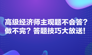 高級(jí)經(jīng)濟(jì)師主觀題不會(huì)答？做不完？答題技巧大放送！