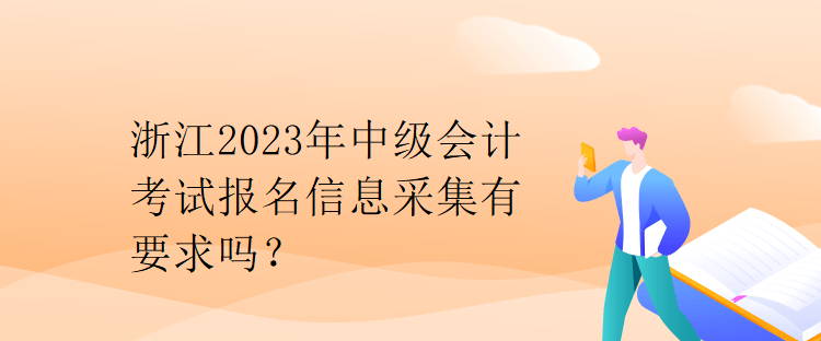 浙江2023年中級會計考試報名信息采集有要求嗎？