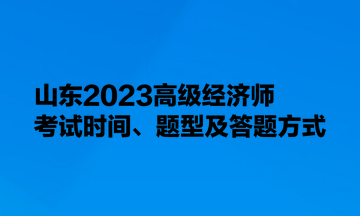 山東2023高級(jí)經(jīng)濟(jì)師考試時(shí)間、題型及答題方式