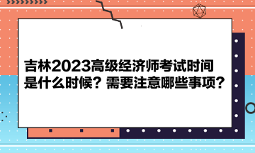 吉林2023高級(jí)經(jīng)濟(jì)師考試時(shí)間是什么時(shí)候？需要注意哪些事項(xiàng)？