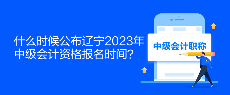 什么時(shí)候公布遼寧2023年中級(jí)會(huì)計(jì)資格報(bào)名時(shí)間？