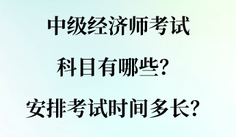 中級(jí)經(jīng)濟(jì)師考試科目有哪些？安排考試時(shí)間多長(zhǎng)？