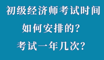 初級經(jīng)濟師考試時間如何安排的？考試一年幾次？