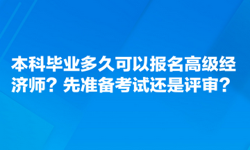 本科畢業(yè)多久可以報(bào)名高級(jí)經(jīng)濟(jì)師？先準(zhǔn)備考試還是評(píng)審？