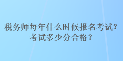 稅務師每年什么時候報名考試？考試多少分合格？