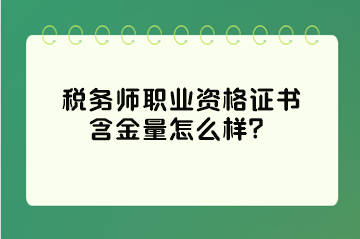 稅務(wù)師職業(yè)資格證書含金量怎么樣？