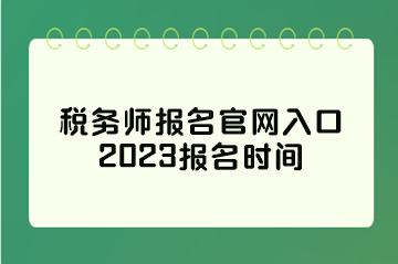 稅務(wù)師報名官網(wǎng)入口2023報名時間