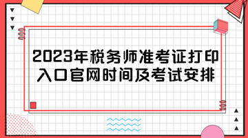 2023年稅務(wù)師準(zhǔn)考證打印入口官網(wǎng)時(shí)間及考試安排