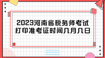 2023河南省稅務(wù)師考試打印準(zhǔn)考證時(shí)間幾月幾日？