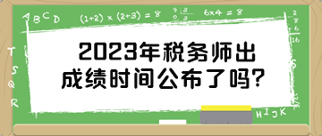 2023年稅務(wù)師出成績時間公布了嗎？