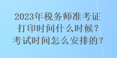 2023年稅務(wù)師準(zhǔn)考證打印時(shí)間什么時(shí)候？考試時(shí)間怎么安排的？