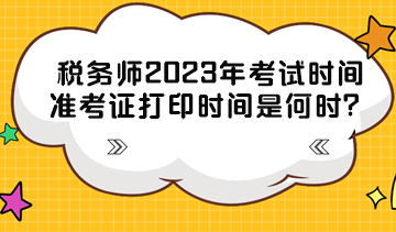 稅務(wù)師2023年考試時(shí)間準(zhǔn)考證打印時(shí)間分別是什么時(shí)候？