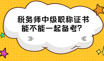 稅務(wù)師中級職稱證書能不能一起備考？