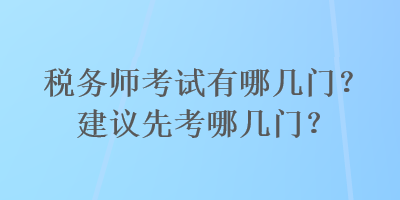 稅務(wù)師考試有哪幾門(mén)？建議先考哪幾門(mén)？