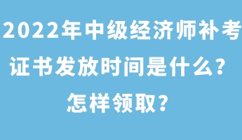 2022年中級(jí)經(jīng)濟(jì)師補(bǔ)考證書發(fā)放時(shí)間是什么？怎樣領(lǐng)取？