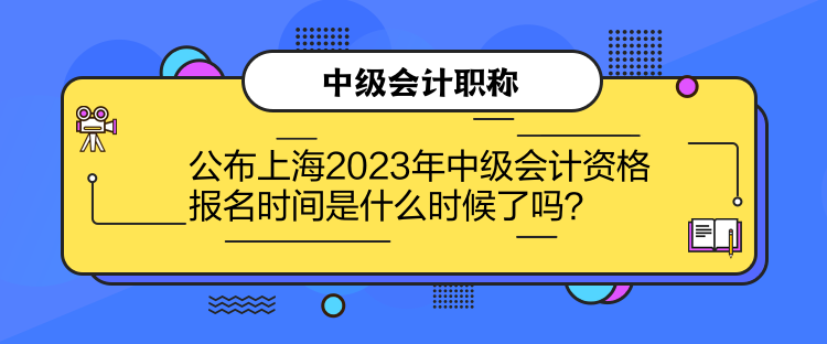 公布上海2023年中級(jí)會(huì)計(jì)資格報(bào)名時(shí)間是什么時(shí)候了嗎？