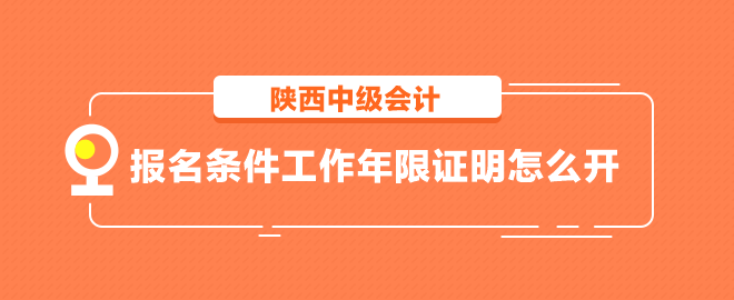 陜西中級會計(jì)報(bào)名條件工作年限證明怎么開？