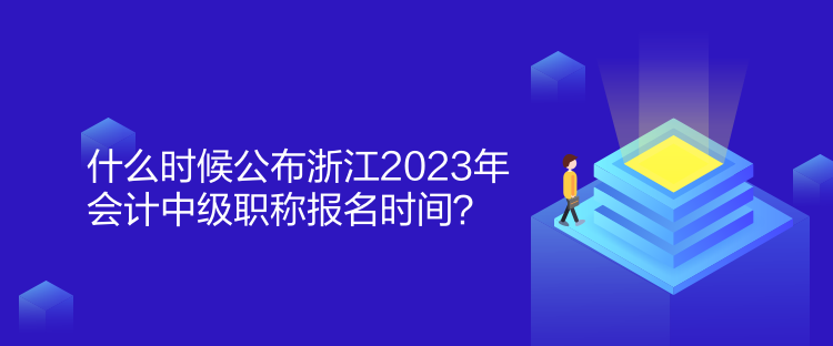 什么時(shí)候公布浙江2023年會(huì)計(jì)中級(jí)職稱報(bào)名時(shí)間？