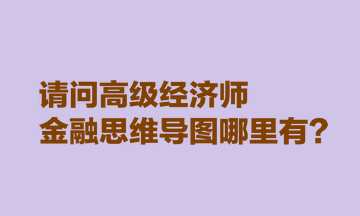 請問高級經(jīng)濟師金融思維導(dǎo)圖哪里有？