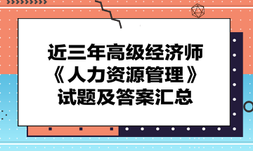 近三年高級經(jīng)濟(jì)師《人力資源管理》試題及答案匯總