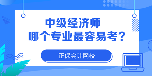 中級(jí)經(jīng)濟(jì)師哪個(gè)專業(yè)最容易考？