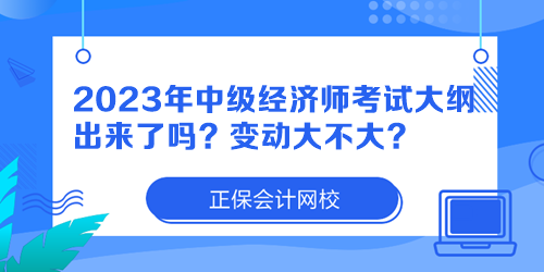 2023年中級經(jīng)濟師考試大綱出來了嗎？變動大不大？