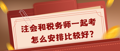 注會(huì)和稅務(wù)師一起考怎么安排好呢？