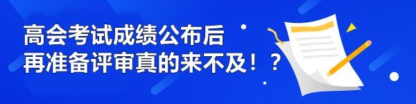 高會考試成績公布后再準(zhǔn)備評審真的來不及??？