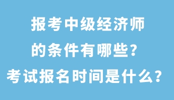 報(bào)考中級(jí)經(jīng)濟(jì)師的條件有哪些？考試報(bào)名時(shí)間是什么？