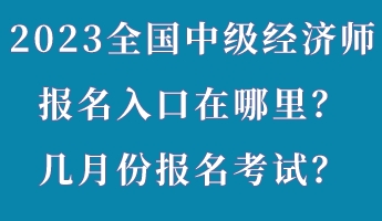 2023年全國中級經(jīng)濟師報名入口在哪里？幾月份報名考試？