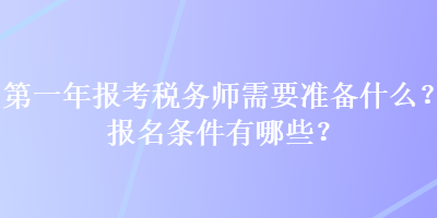 第一年報考稅務(wù)師需要準(zhǔn)備什么？報名條件有哪些？