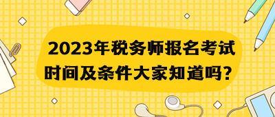 2023年稅務(wù)師報(bào)名考試時(shí)間及條件大家知道嗎？