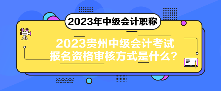 2023貴州中級會計考試報名資格審核方式是什么？