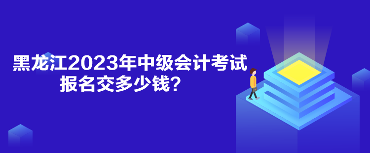 黑龍江2023年中級(jí)會(huì)計(jì)考試報(bào)名交多少錢？