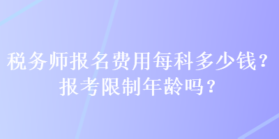 稅務師報名費用每科多少錢？報考限制年齡嗎？