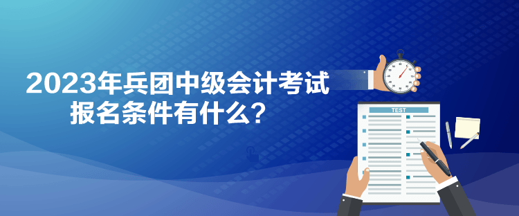 2023年兵團(tuán)中級(jí)會(huì)計(jì)考試報(bào)名條件有什么？